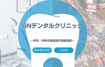 【GNデンタルクリニック】東京都渋谷区・渋谷駅でおすすめの歯医者｜評判や特徴を編集部が調査まとめ